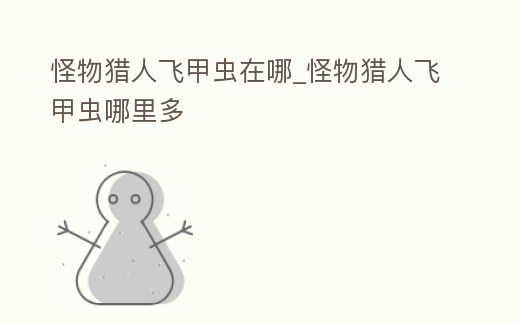 怪物獵人飛甲蟲在哪_怪物獵人飛甲蟲哪里多