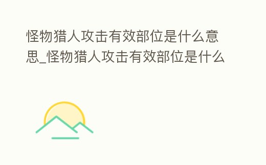 怪物獵人攻擊有效部位是什么意思_怪物獵人攻擊有效部位是什么意思呀