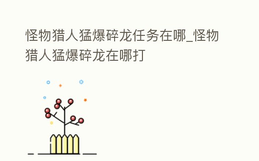 怪物獵人猛爆碎龍任務在哪_怪物獵人猛爆碎龍在哪打