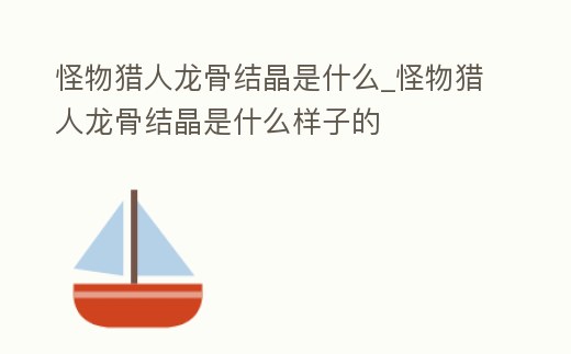 怪物獵人龍骨結(jié)晶是什么_怪物獵人龍骨結(jié)晶是什么樣子的