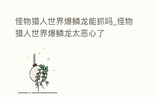 怪物獵人世界爆鱗龍能抓嗎_怪物獵人世界爆鱗龍太惡心了