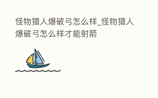 怪物獵人爆破弓怎么樣_怪物獵人爆破弓怎么樣才能射箭