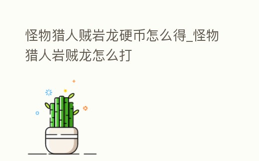 怪物獵人賊巖龍硬幣怎么得_怪物獵人巖賊龍怎么打