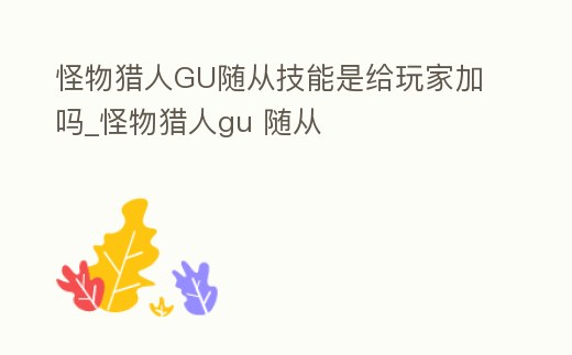 怪物獵人GU隨從技能是給玩家加嗎_怪物獵人gu 隨從