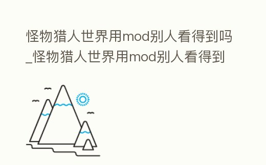 怪物獵人世界用mod別人看得到嗎_怪物獵人世界用mod別人看得到嗎知乎