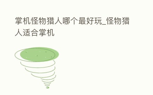掌機怪物獵人哪個最好玩_怪物獵人適合掌機