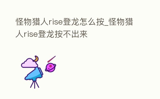 怪物獵人rise登龍怎么按_怪物獵人rise登龍按不出來