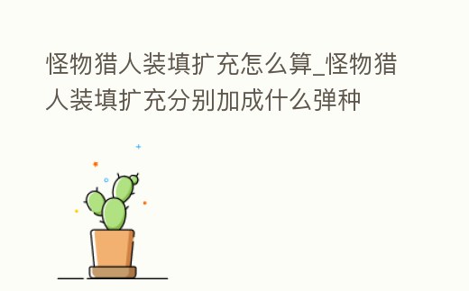 怪物獵人裝填擴充怎么算_怪物獵人裝填擴充分別加成什么彈種