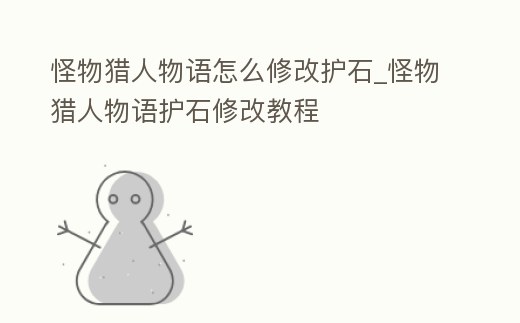 怪物獵人物語怎么修改護石_怪物獵人物語護石修改教程