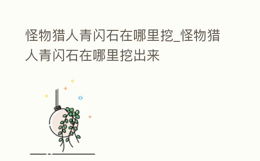 怪物獵人青閃石在哪里挖_怪物獵人青閃石在哪里挖出來