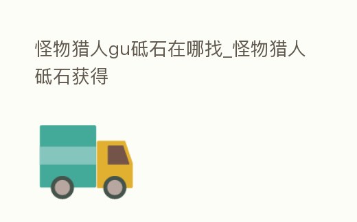 怪物獵人gu砥石在哪找_怪物獵人砥石獲得