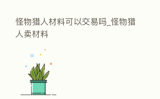 怪物獵人材料可以交易嗎_怪物獵人賣材料