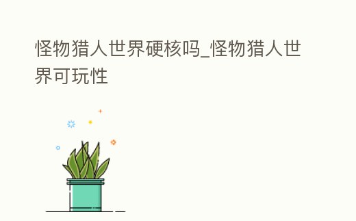 怪物獵人世界硬核嗎_怪物獵人世界可玩性