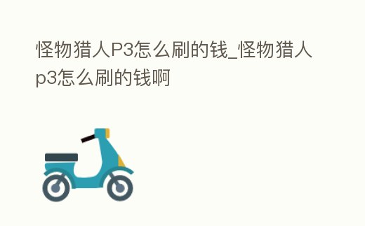 怪物獵人P3怎么刷的錢_怪物獵人p3怎么刷的錢啊