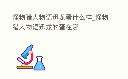 怪物獵人物語迅龍蛋什么樣_怪物獵人物語迅龍的蛋在哪