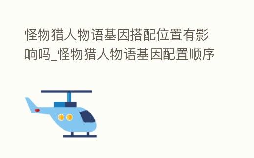 怪物獵人物語基因搭配位置有影響嗎_怪物獵人物語基因配置順序