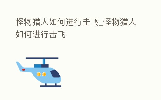 怪物獵人如何進行擊飛_怪物獵人如何進行擊飛