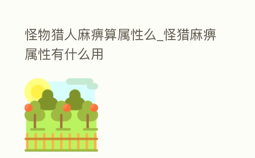 怪物獵人麻痹算屬性么_怪獵麻痹屬性有什么用