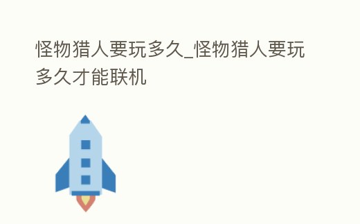 怪物獵人要玩多久_怪物獵人要玩多久才能聯機