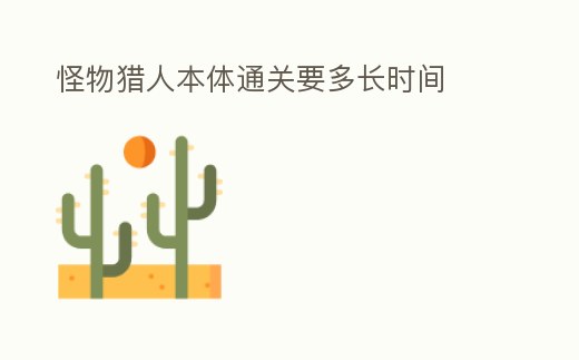 怪物獵人本體通關(guān)要多長時(shí)間