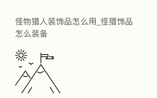 怪物獵人裝飾品怎么用_怪獵飾品怎么裝備