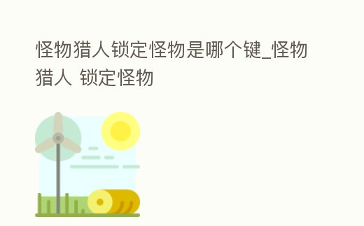 怪物獵人鎖定怪物是哪個(gè)鍵_怪物獵人 鎖定怪物
