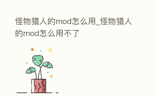 怪物獵人的mod怎么用_怪物獵人的mod怎么用不了
