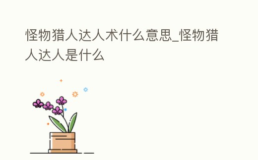 怪物獵人達人術什么意思_怪物獵人達人是什么