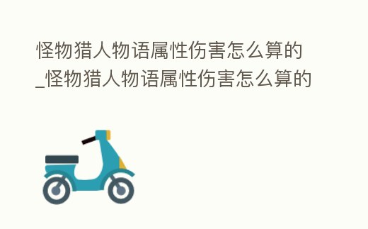 怪物獵人物語屬性傷害怎么算的_怪物獵人物語屬性傷害怎么算的高