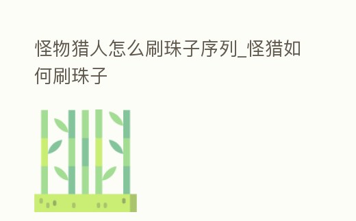 怪物獵人怎么刷珠子序列_怪獵如何刷珠子