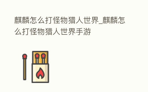 麒麟怎么打怪物獵人世界_麒麟怎么打怪物獵人世界手游