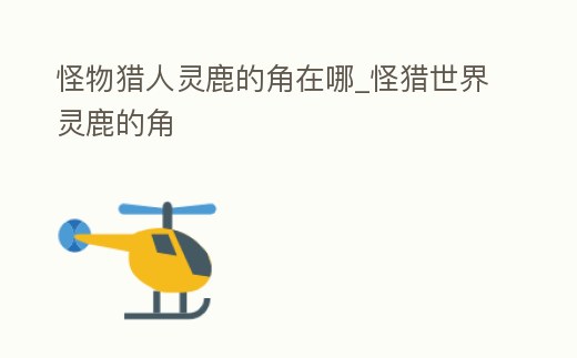 怪物獵人靈鹿的角在哪_怪獵世界靈鹿的角