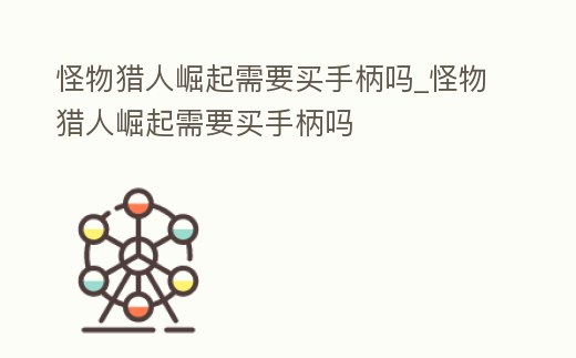 怪物獵人崛起需要買手柄嗎_怪物獵人崛起需要買手柄嗎
