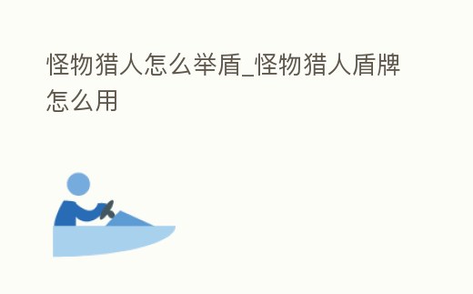 怪物獵人怎么舉盾_怪物獵人盾牌怎么用