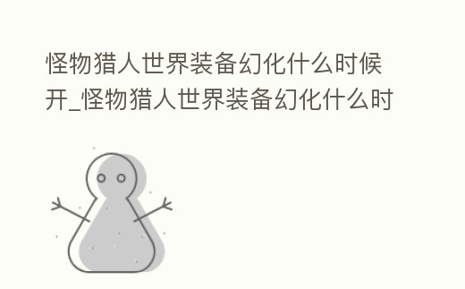 怪物獵人世界裝備幻化什么時候開_怪物獵人世界裝備幻化什么時候開啟