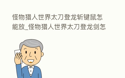 怪物獵人世界太刀登龍斬鍵鼠怎能放_怪物獵人世界太刀登龍劍怎么用鍵盤