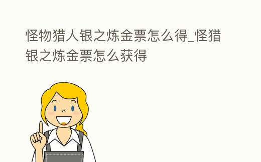 怪物獵人銀之煉金票怎么得_怪獵銀之煉金票怎么獲得