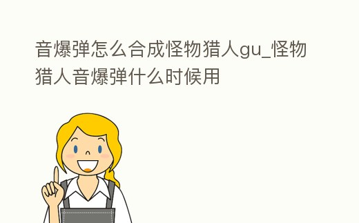 音爆彈怎么合成怪物獵人gu_怪物獵人音爆彈什么時候用
