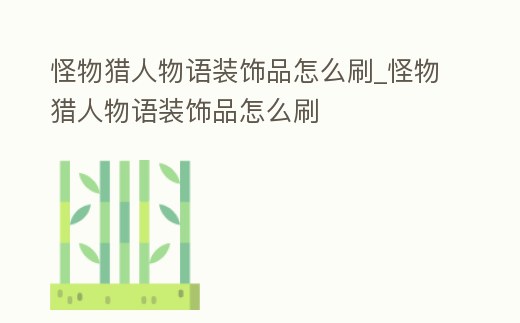 怪物獵人物語裝飾品怎么刷_怪物獵人物語裝飾品怎么刷