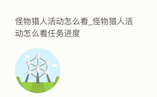 怪物獵人活動怎么看_怪物獵人活動怎么看任務進度