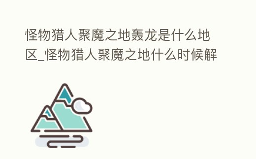 怪物獵人聚魔之地轟龍是什么地區_怪物獵人聚魔之地什么時候解鎖
