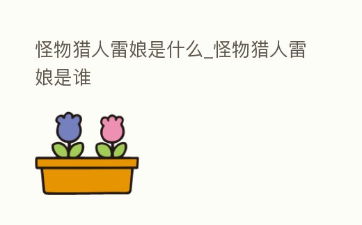 怪物獵人雷娘是什么_怪物獵人雷娘是誰