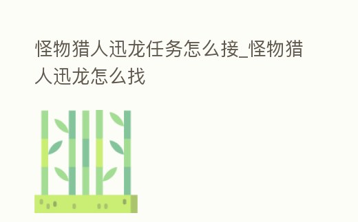 怪物獵人迅龍任務怎么接_怪物獵人迅龍怎么找