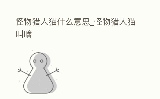 怪物獵人貓什么意思_怪物獵人貓叫啥