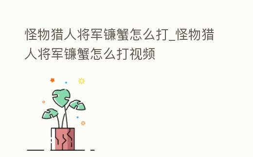 怪物獵人將軍鐮蟹怎么打_怪物獵人將軍鐮蟹怎么打視頻