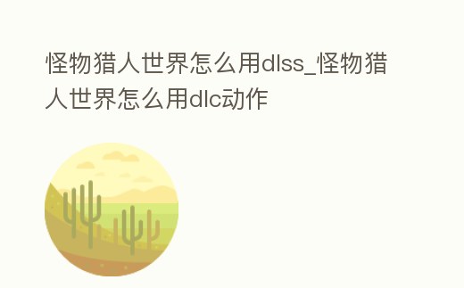 怪物獵人世界怎么用dlss_怪物獵人世界怎么用dlc動作