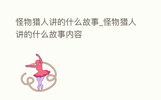 怪物獵人講的什么故事_怪物獵人講的什么故事內容