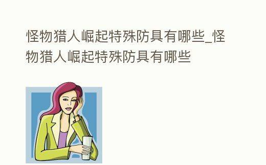 怪物獵人崛起特殊防具有哪些_怪物獵人崛起特殊防具有哪些