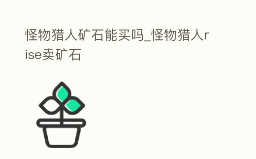 怪物獵人礦石能買嗎_怪物獵人rise賣礦石