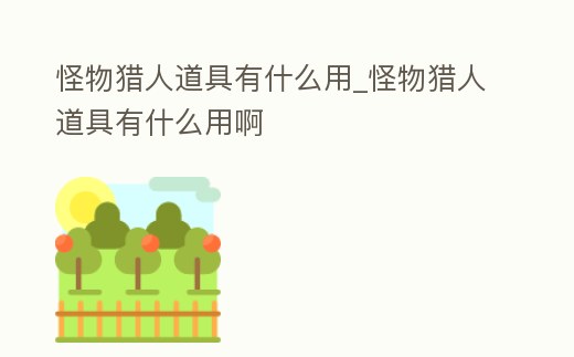 怪物獵人道具有什么用_怪物獵人道具有什么用啊